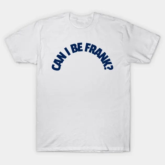CAN I BE FRANK T Shirt (Limited Edition)* t shirts TEE PUBLIC