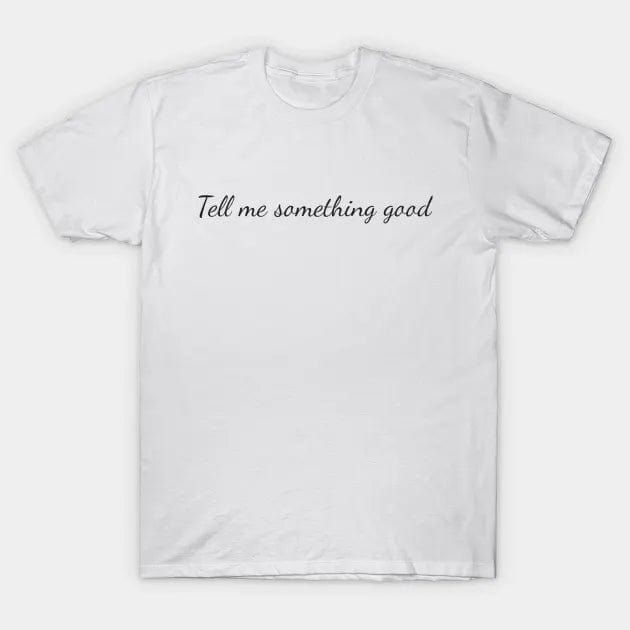 Tell me something good T Shirt (Limited Edition)* t shirts TEE PUBLIC