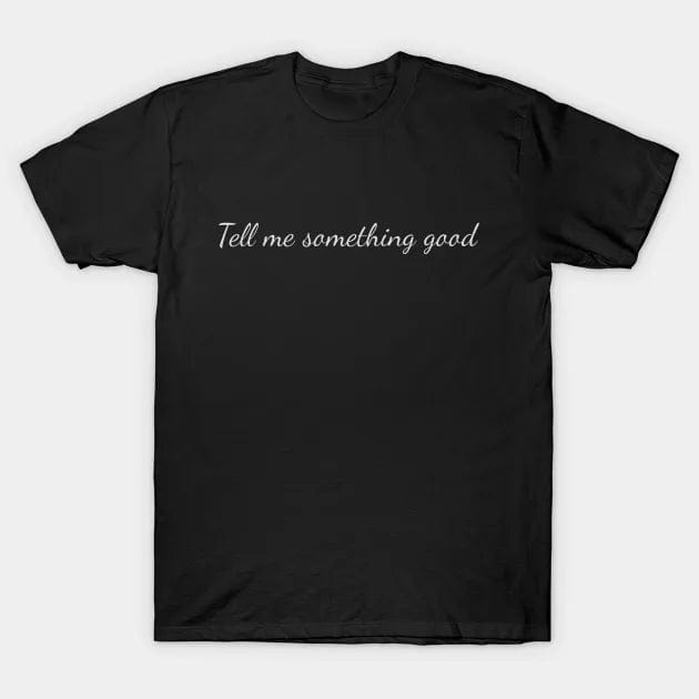 Tell me something good T Shirt (Limited Edition)* t shirts TEE PUBLIC